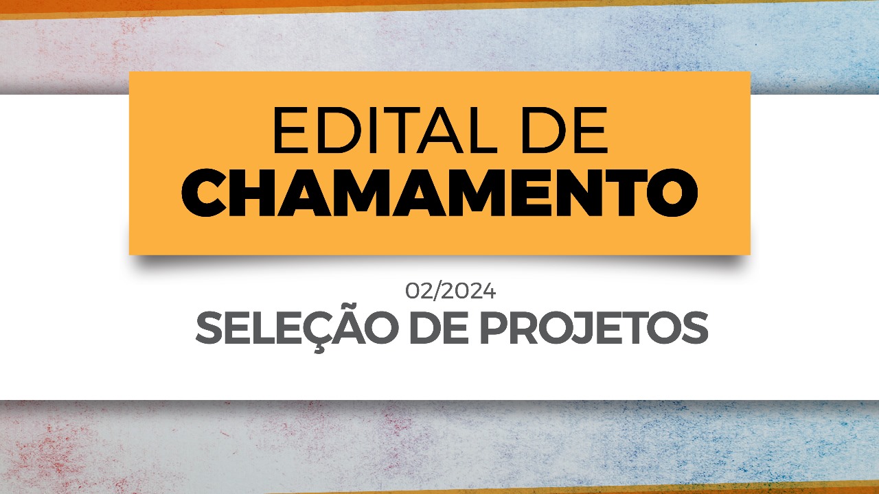 EDITAL DE CHAMAMENTO 02/2024 – SELEÇÃO DE PROJETOS